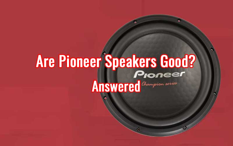 Are Pioneer Speakers Good