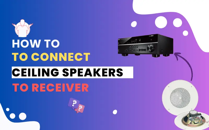 How to Connect Ceiling Speakers to Receiver in 3 Easy Steps